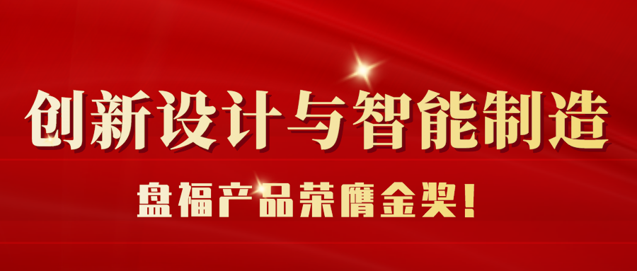 喜報(bào) | 盤福Q6產(chǎn)品榮膺2022年“和豐獎(jiǎng)”制造業(yè)創(chuàng)新設(shè)計(jì)大賽“產(chǎn)品設(shè)計(jì)獎(jiǎng)”金獎(jiǎng)