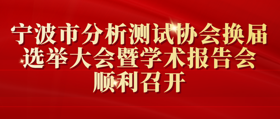 寧波市分析測試協(xié)會換屆選舉大會暨學術報告會順利召開